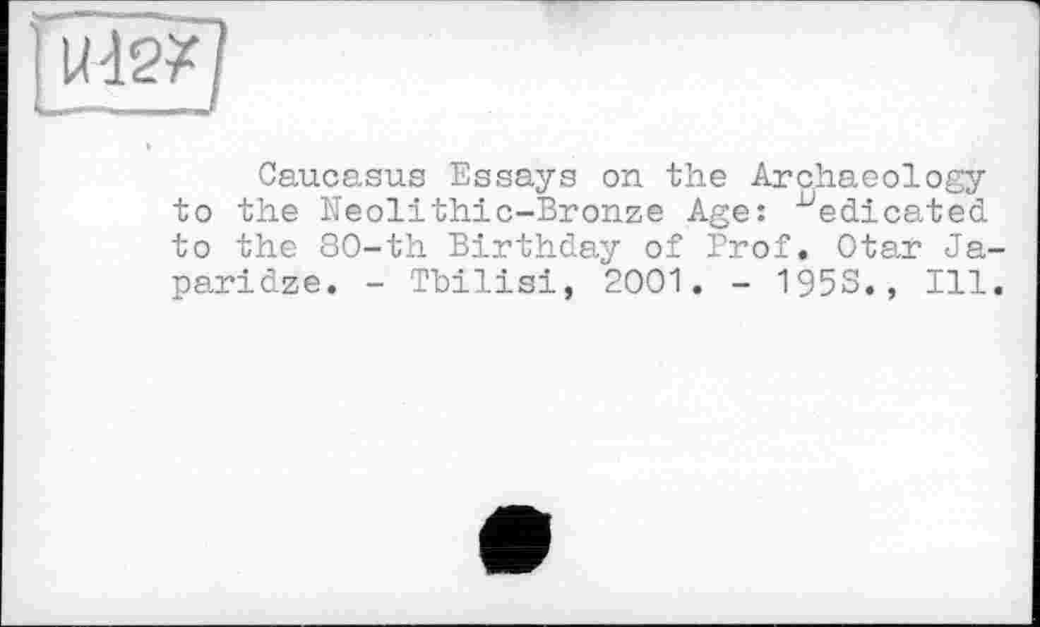 ﻿Caucasus Essays on the Archaeology to the Neolithic-Bronze Age: dedicated to the 80-th Birthday of Prof. Otar Japaridze. - Tbilisi, 2001. - 1953., Ill.